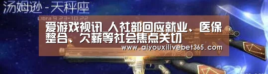 爱游戏视讯_人社部回应就业、医保整合、欠薪等社会焦点关切(图1) 爱游戏官方