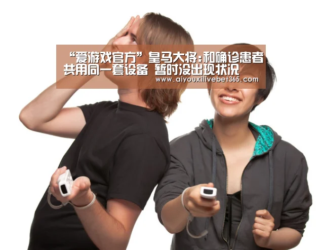 “爱游戏官方”皇马大将:和确诊患者共用同一套设备 暂时没出现状况(图1) 爱游戏电竞